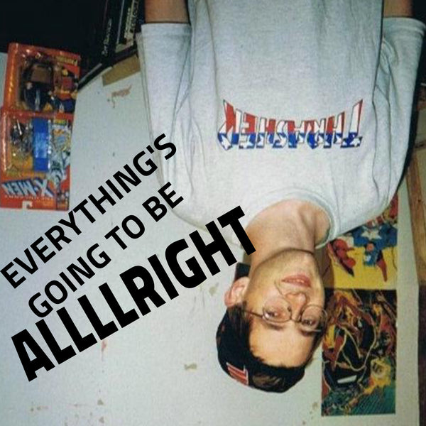 Everything's Going To Be Allllright...
